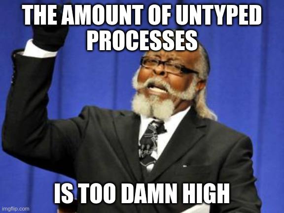 Meme about a guy complaining that the amount of untyped processes is too damn high.